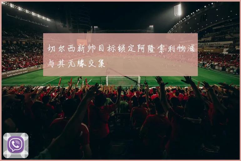 切尔西新帅目标锁定阿隆索利物浦与其无缘交集