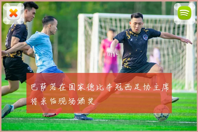 巴萨若在国家德比夺冠西足协主席将亲临现场颁奖
