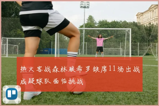 热火客战森林狼希罗缺席11场出战成疑球队面临挑战