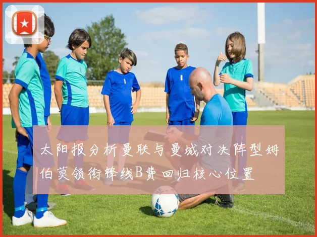 太阳报分析曼联与曼城对决阵型姆伯莫领衔锋线B费回归核心位置