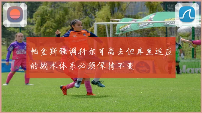 帕金斯强调科尔可离去但库里适应的战术体系必须保持不变