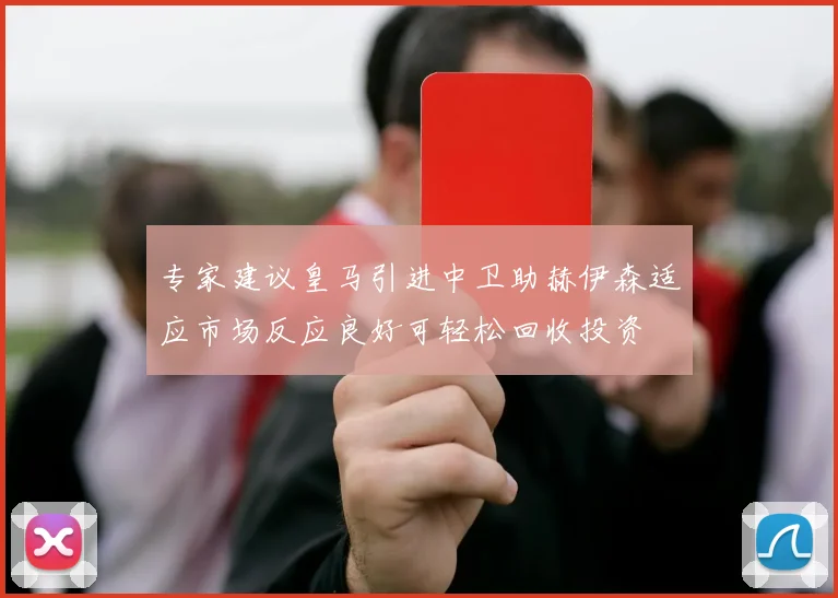 专家建议皇马引进中卫助赫伊森适应市场反应良好可轻松回收投资